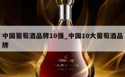 中国葡萄酒品牌10强_中国10大葡萄酒品牌