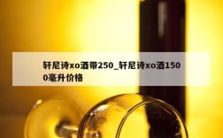 轩尼诗xo酒带250_轩尼诗xo酒1500毫升价格